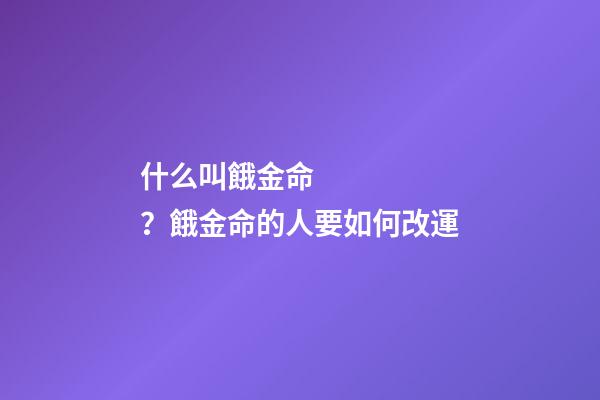 什么叫餓金命？餓金命的人要如何改運?